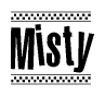 The image is a black and white clipart of the text Misty in a bold, italicized font. The text is bordered by a dotted line on the top and bottom, and there are checkered flags positioned at both ends of the text, usually associated with racing or finishing lines.