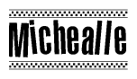 The image is a black and white clipart of the text Michealle in a bold, italicized font. The text is bordered by a dotted line on the top and bottom, and there are checkered flags positioned at both ends of the text, usually associated with racing or finishing lines.