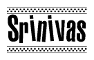 The image is a black and white clipart of the text Srinivas in a bold, italicized font. The text is bordered by a dotted line on the top and bottom, and there are checkered flags positioned at both ends of the text, usually associated with racing or finishing lines.