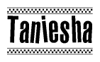 The image is a black and white clipart of the text Taniesha in a bold, italicized font. The text is bordered by a dotted line on the top and bottom, and there are checkered flags positioned at both ends of the text, usually associated with racing or finishing lines.