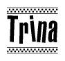 The image is a black and white clipart of the text Trina in a bold, italicized font. The text is bordered by a dotted line on the top and bottom, and there are checkered flags positioned at both ends of the text, usually associated with racing or finishing lines.