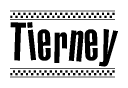 The image is a black and white clipart of the text Tierney in a bold, italicized font. The text is bordered by a dotted line on the top and bottom, and there are checkered flags positioned at both ends of the text, usually associated with racing or finishing lines.