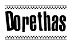 The image is a black and white clipart of the text Dorethas in a bold, italicized font. The text is bordered by a dotted line on the top and bottom, and there are checkered flags positioned at both ends of the text, usually associated with racing or finishing lines.