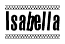 The image is a black and white clipart of the text Isabella in a bold, italicized font. The text is bordered by a dotted line on the top and bottom, and there are checkered flags positioned at both ends of the text, usually associated with racing or finishing lines.
