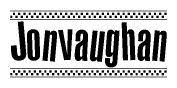 The image is a black and white clipart of the text Jonvaughan in a bold, italicized font. The text is bordered by a dotted line on the top and bottom, and there are checkered flags positioned at both ends of the text, usually associated with racing or finishing lines.