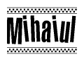 The image is a black and white clipart of the text Mihaiul in a bold, italicized font. The text is bordered by a dotted line on the top and bottom, and there are checkered flags positioned at both ends of the text, usually associated with racing or finishing lines.