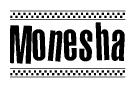 The image is a black and white clipart of the text Monesha in a bold, italicized font. The text is bordered by a dotted line on the top and bottom, and there are checkered flags positioned at both ends of the text, usually associated with racing or finishing lines.
