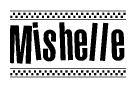 The image is a black and white clipart of the text Mishelle in a bold, italicized font. The text is bordered by a dotted line on the top and bottom, and there are checkered flags positioned at both ends of the text, usually associated with racing or finishing lines.