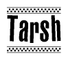 The image is a black and white clipart of the text Tarsh in a bold, italicized font. The text is bordered by a dotted line on the top and bottom, and there are checkered flags positioned at both ends of the text, usually associated with racing or finishing lines.