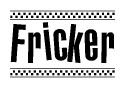 The image is a black and white clipart of the text Fricker in a bold, italicized font. The text is bordered by a dotted line on the top and bottom, and there are checkered flags positioned at both ends of the text, usually associated with racing or finishing lines.