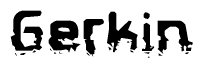This nametag says Gerkin, and has a static looking effect at the bottom of the words. The words are in a stylized font.