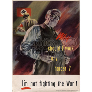 Vintage World War II propaganda poster featuring an illustration of a man with the text, 'Why should I work any harder? I'm not fighting the War!' In the background, a figure holding a Nazi flag is seen.