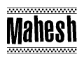 The image is a black and white clipart of the text Mahesh in a bold, italicized font. The text is bordered by a dotted line on the top and bottom, and there are checkered flags positioned at both ends of the text, usually associated with racing or finishing lines.