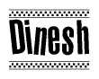 The image is a black and white clipart of the text Dinesh in a bold, italicized font. The text is bordered by a dotted line on the top and bottom, and there are checkered flags positioned at both ends of the text, usually associated with racing or finishing lines.