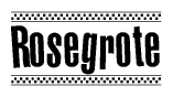 The image is a black and white clipart of the text Rosegrote in a bold, italicized font. The text is bordered by a dotted line on the top and bottom, and there are checkered flags positioned at both ends of the text, usually associated with racing or finishing lines.