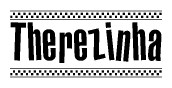 The image is a black and white clipart of the text Therezinha in a bold, italicized font. The text is bordered by a dotted line on the top and bottom, and there are checkered flags positioned at both ends of the text, usually associated with racing or finishing lines.