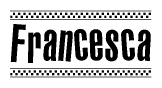The image is a black and white clipart of the text Francesca in a bold, italicized font. The text is bordered by a dotted line on the top and bottom, and there are checkered flags positioned at both ends of the text, usually associated with racing or finishing lines.
