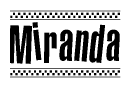 The image is a black and white clipart of the text Miranda in a bold, italicized font. The text is bordered by a dotted line on the top and bottom, and there are checkered flags positioned at both ends of the text, usually associated with racing or finishing lines.