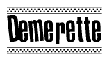 The image is a black and white clipart of the text Demerette in a bold, italicized font. The text is bordered by a dotted line on the top and bottom, and there are checkered flags positioned at both ends of the text, usually associated with racing or finishing lines.