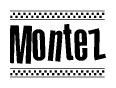 The image is a black and white clipart of the text Montez in a bold, italicized font. The text is bordered by a dotted line on the top and bottom, and there are checkered flags positioned at both ends of the text, usually associated with racing or finishing lines.