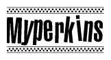 The image is a black and white clipart of the text Myperkins in a bold, italicized font. The text is bordered by a dotted line on the top and bottom, and there are checkered flags positioned at both ends of the text, usually associated with racing or finishing lines.