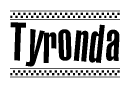 The image is a black and white clipart of the text Tyronda in a bold, italicized font. The text is bordered by a dotted line on the top and bottom, and there are checkered flags positioned at both ends of the text, usually associated with racing or finishing lines.