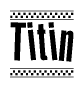 The image is a black and white clipart of the text Titin in a bold, italicized font. The text is bordered by a dotted line on the top and bottom, and there are checkered flags positioned at both ends of the text, usually associated with racing or finishing lines.