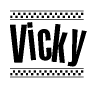 The image is a black and white clipart of the text Vicky in a bold, italicized font. The text is bordered by a dotted line on the top and bottom, and there are checkered flags positioned at both ends of the text, usually associated with racing or finishing lines.