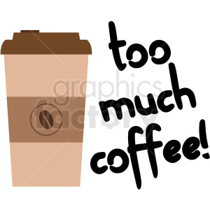 A clipart image featuring a takeaway coffee cup with a brown lid and a sleeve, alongside the text 'too much coffee!' in black, playful font.