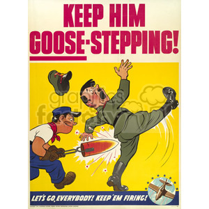 A vintage World War II propaganda poster featuring a cartoon of an Allied soldier kicking a caricatured Axis leader. The caption reads 'Keep Him Goose-Stepping! Let's Go Everybody! Keep 'Em Firing!'.