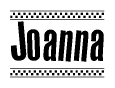 The image is a black and white clipart of the text Joanna in a bold, italicized font. The text is bordered by a dotted line on the top and bottom, and there are checkered flags positioned at both ends of the text, usually associated with racing or finishing lines.