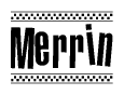 The image is a black and white clipart of the text Merrin in a bold, italicized font. The text is bordered by a dotted line on the top and bottom, and there are checkered flags positioned at both ends of the text, usually associated with racing or finishing lines.