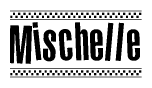 The image is a black and white clipart of the text Mischelle in a bold, italicized font. The text is bordered by a dotted line on the top and bottom, and there are checkered flags positioned at both ends of the text, usually associated with racing or finishing lines.