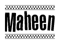 The clipart image displays the text Maheen in a bold, stylized font. It is enclosed in a rectangular border with a checkerboard pattern running below and above the text, similar to a finish line in racing. 