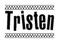 The image is a black and white clipart of the text Tristen in a bold, italicized font. The text is bordered by a dotted line on the top and bottom, and there are checkered flags positioned at both ends of the text, usually associated with racing or finishing lines.