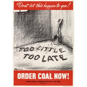 A vintage poster shows a mostly empty coal bin with a small amount of coal spelling out the words 'TOO LITTLE TOO LATE'. A shovel leans against the wall. The text at the top reads 'Don't let this happen to you!'. At the bottom, there is a red banner with white text saying 'ORDER COAL NOW!' followed by 'SOLID FUELS ADMINISTRATION FOR WAR Washington D.C.'