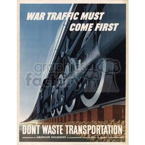A vintage World War II era poster urging the public to prioritize war traffic by not wasting transportation. The image features a close-up, low-angle view of a powerful locomotive with bold typography emphasizing the message.