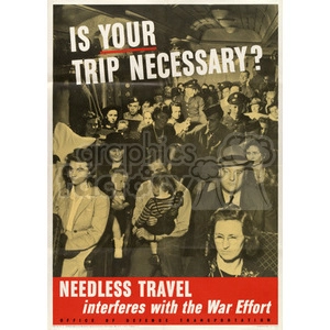 A vintage World War II-era poster with the text 'IS YOUR TRIP NECESSARY?' and 'NEEDLESS TRAVEL interferes with the War Effort.' The image depicts people sitting in a crowded train or bus.