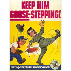 A vintage World War II propaganda poster featuring a cartoon of an Allied soldier kicking a caricatured Axis leader. The caption reads 'Keep Him Goose-Stepping! Let's Go Everybody! Keep 'Em Firing!'.
