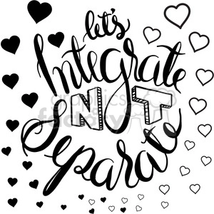 A black and white clipart image with the hand-lettered phrase 'Let's Integrate Not Separate' surrounded by multiple heart shapes of various sizes.